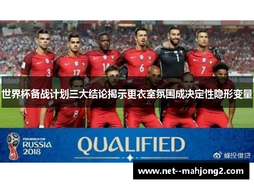 世界杯备战计划三大结论揭示更衣室氛围成决定性隐形变量