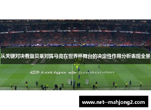 从关键对决看登贝莱对阵马竞在世界杯舞台的决定性作用分析表现全景 从关键对决看登贝莱对阵马竞在世界杯舞台的决定性作用分析表现全景