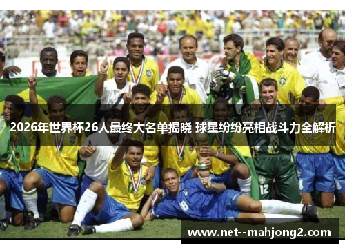 2026年世界杯26人最终大名单揭晓 球星纷纷亮相战斗力全解析