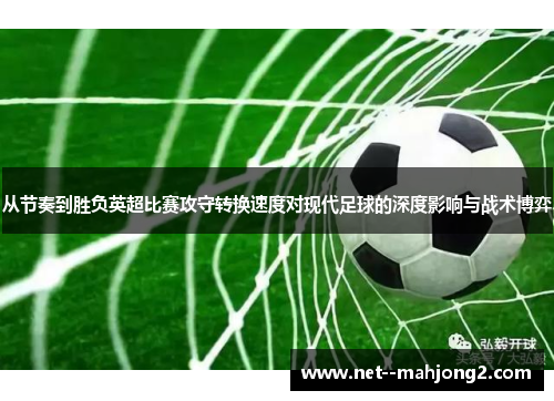 从节奏到胜负英超比赛攻守转换速度对现代足球的深度影响与战术博弈 从节奏到胜负英超比赛攻守转换速度对现代足球的深度影响与战术博弈