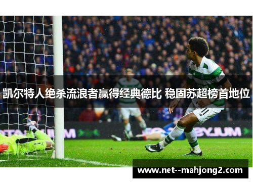 凯尔特人绝杀流浪者赢得经典德比 稳固苏超榜首地位 凯尔特人绝杀流浪者赢得经典德比 稳固苏超榜首地位
