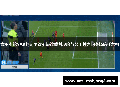 意甲本轮VAR判罚争议引热议裁判尺度与公平性之问赛场信任危机