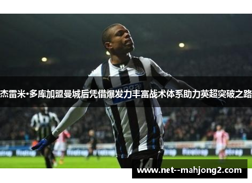 杰雷米·多库加盟曼城后凭借爆发力丰富战术体系助力英超突破之路 杰雷米·多库加盟曼城后凭借爆发力丰富战术体系助力英超突破之路