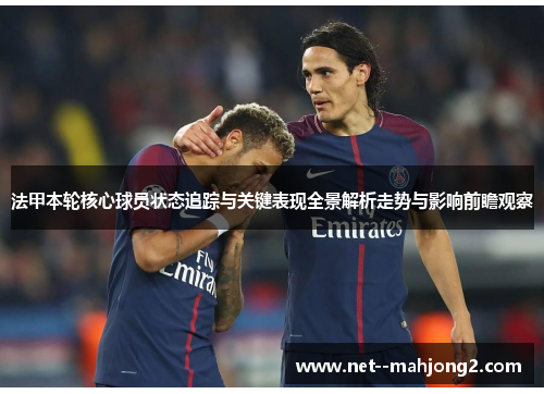 法甲本轮核心球员状态追踪与关键表现全景解析走势与影响前瞻观察