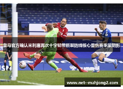 皇马官方确认米利唐再次十字韧带断裂防线核心重伤赛季蒙阴影