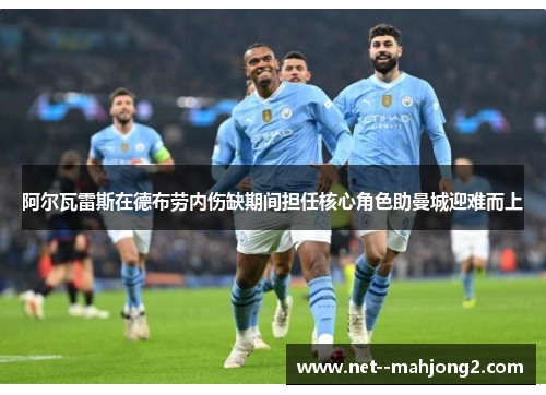 阿尔瓦雷斯在德布劳内伤缺期间担任核心角色助曼城迎难而上