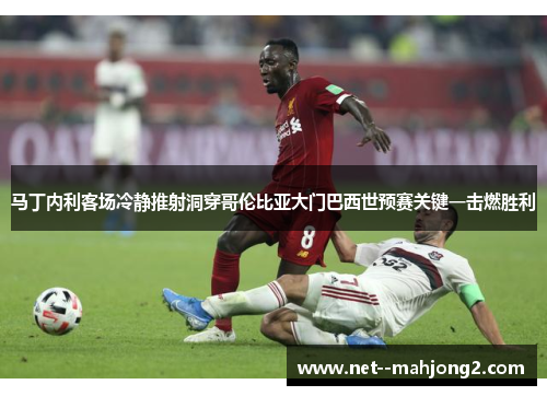 马丁内利客场冷静推射洞穿哥伦比亚大门巴西世预赛关键一击燃胜利