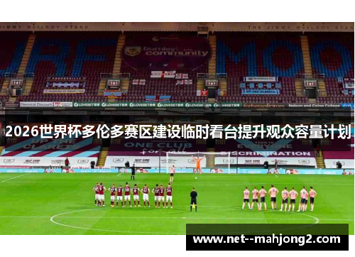 2026世界杯多伦多赛区建设临时看台提升观众容量计划