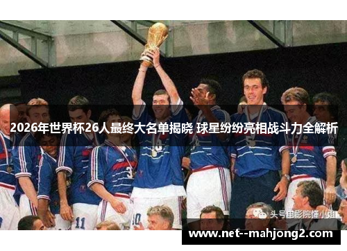 2026年世界杯26人最终大名单揭晓 球星纷纷亮相战斗力全解析