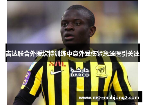 吉达联合外援坎特训练中意外受伤紧急送医引关注