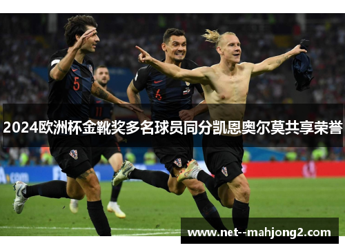 2024欧洲杯金靴奖多名球员同分凯恩奥尔莫共享荣誉