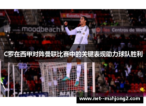 C罗在西甲对阵曼联比赛中的关键表现助力球队胜利