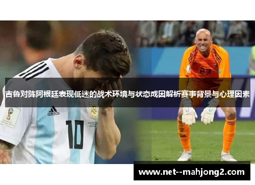 吉鲁对阵阿根廷表现低迷的战术环境与状态成因解析赛事背景与心理因素
