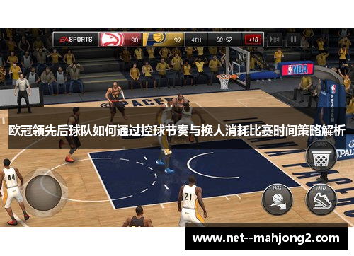 欧冠领先后球队如何通过控球节奏与换人消耗比赛时间策略解析