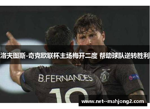 洛夫图斯-奇克欧联杯主场梅开二度 帮助球队逆转胜利