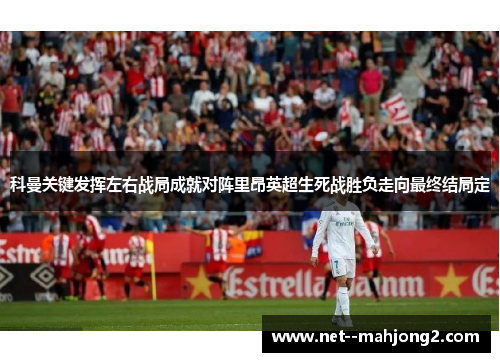 科曼关键发挥左右战局成就对阵里昂英超生死战胜负走向最终结局定 科曼关键发挥左右战局成就对阵里昂英超生死战胜负走向最终结局定