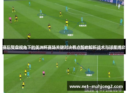 赛后复盘视角下的美洲杯赛场关键对决看点前瞻解析战术与球星博弈 赛后复盘视角下的美洲杯赛场关键对决看点前瞻解析战术与球星博弈