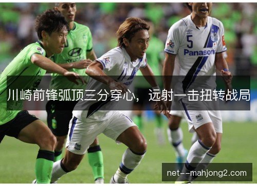 川崎前锋弧顶三分穿心，远射一击扭转战局