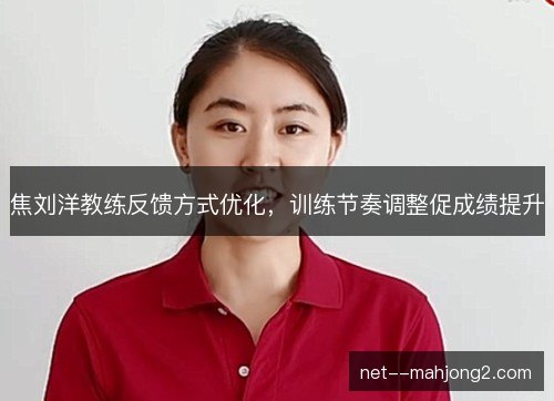 焦刘洋教练反馈方式优化,训练节奏调整促成绩提升 焦刘洋教练反馈方式优化,训练节奏调整促成绩提升
