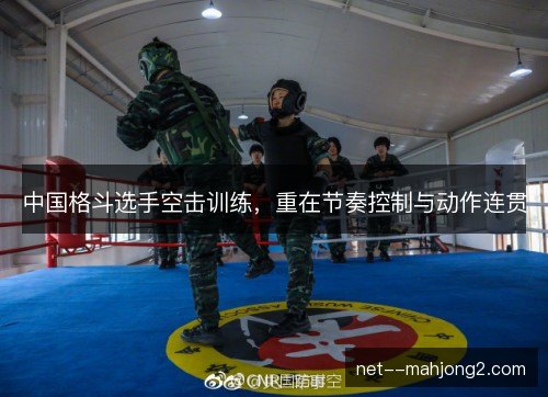 中国格斗选手空击训练,重在节奏控制与动作连贯 中国格斗选手空击训练,重在节奏控制与动作连贯