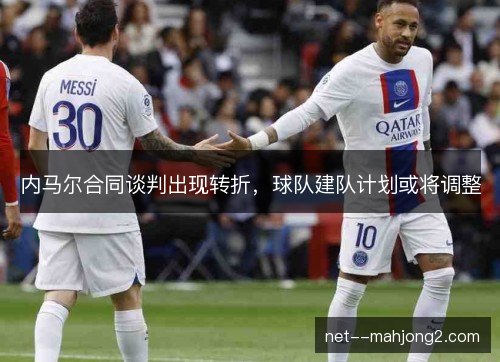 内马尔合同谈判出现转折，球队建队计划或将调整